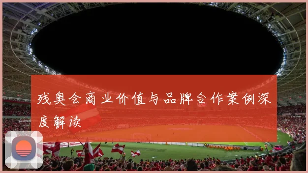 残奥会商业价值与品牌合作案例深度解读