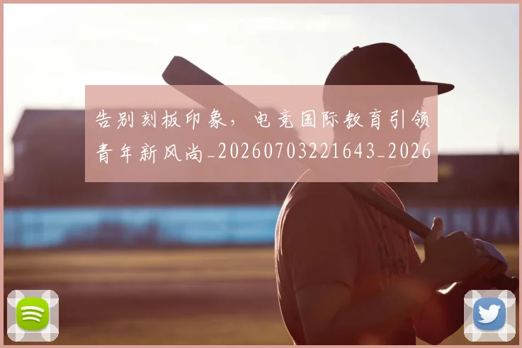 告别刻板印象，电竞国际教育引领青年新风尚_20260703221643_20260718210009