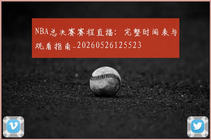 NBA总决赛赛程直播：完整时间表与观看指南_20260526125523