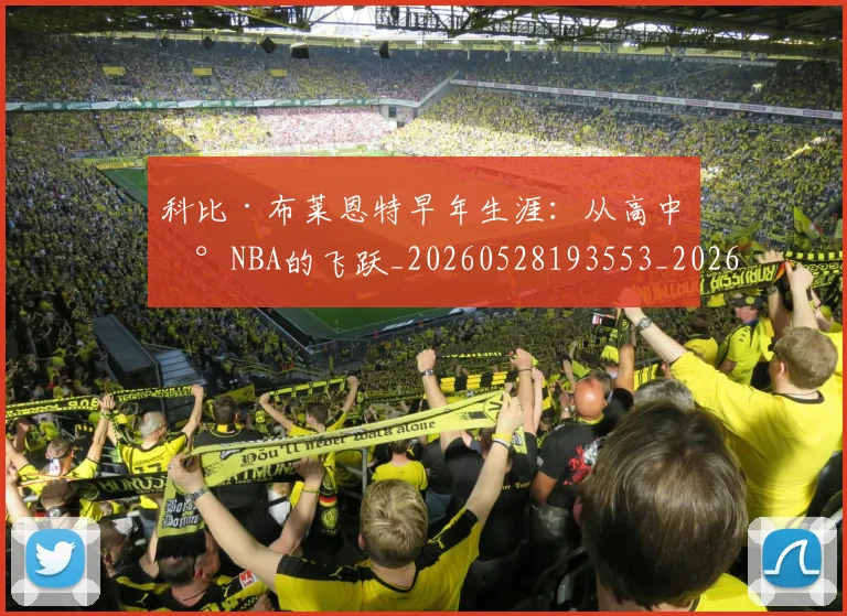 科比·布莱恩特早年生涯：从高中到NBA的飞跃_20260528193553_20260708194959_20260802164752