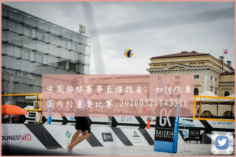 中国排球赛事直播指南：如何观看国内外重要比赛_20260526143316