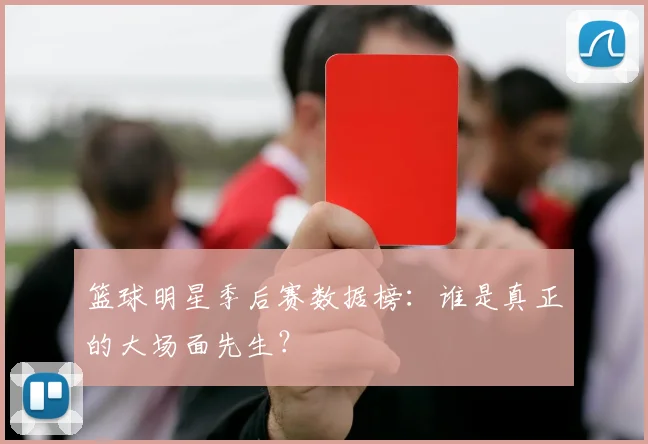 篮球明星季后赛数据榜：谁是真正的大场面先生？
