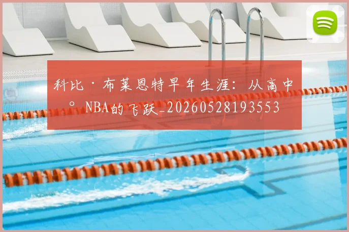科比·布莱恩特早年生涯：从高中到NBA的飞跃_20260528193553