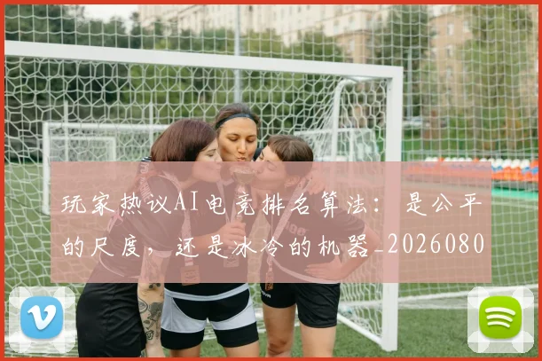 玩家热议AI电竞排名算法：是公平的尺度，还是冰冷的机器_20260802160333