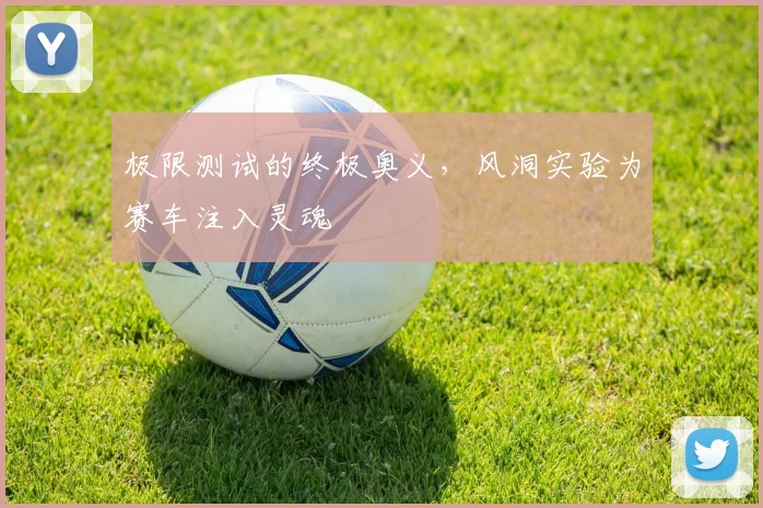 极限测试的终极奥义，风洞实验为赛车注入灵魂