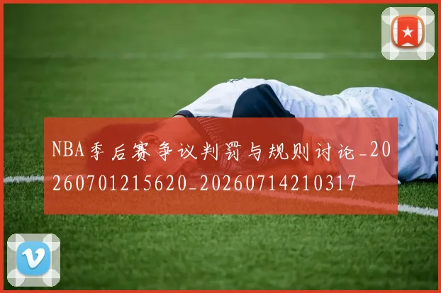 NBA季后赛争议判罚与规则讨论_20260701215620_20260714210317