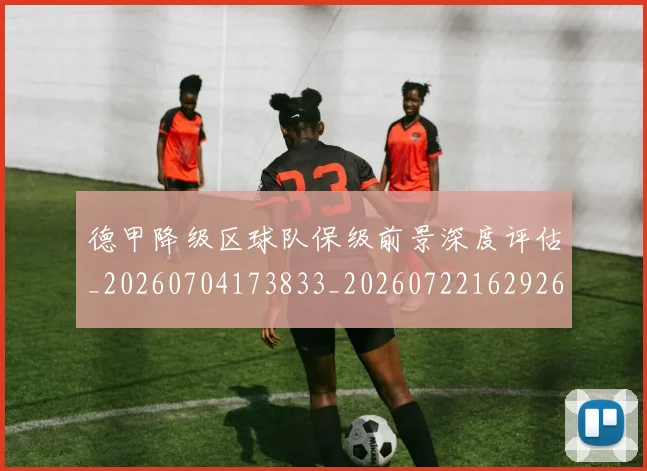 德甲降级区球队保级前景深度评估_20260704173833_20260722162926
