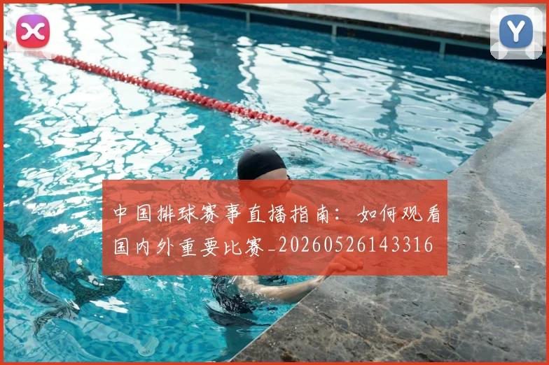 中国排球赛事直播指南：如何观看国内外重要比赛_20260526143316
