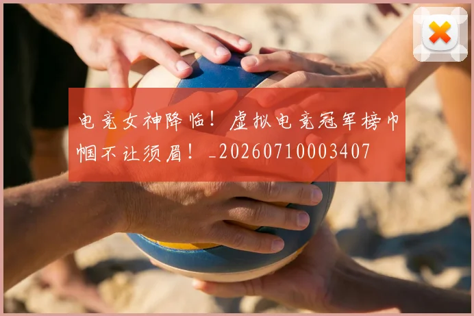 电竞女神降临!虚拟电竞冠军榜巾帼不让须眉!_20260710003407