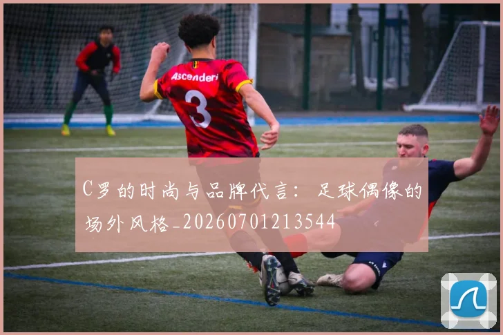 C罗的时尚与品牌代言:足球偶像的场外风格_20260701213544