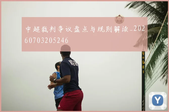 中超裁判争议盘点与规则解读_20260703205246