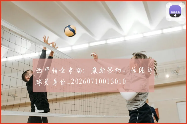 西甲转会市场：最新签约、传闻与球员身价_20260710013010
