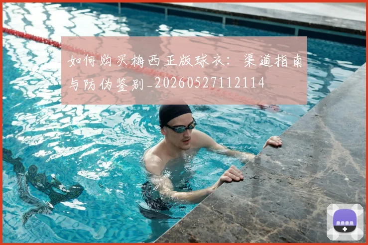 如何购买梅西正版球衣:渠道指南与防伪鉴别_20260527112114