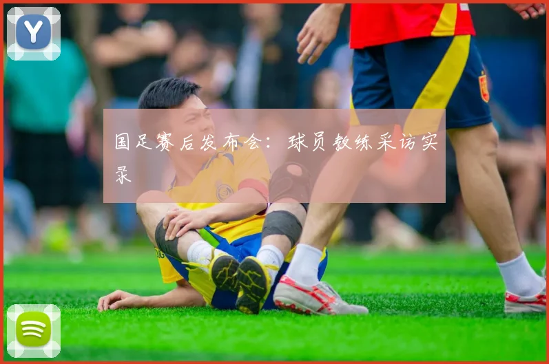 国足赛后发布会：球员教练采访实录