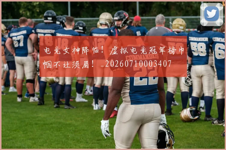电竞女神降临！虚拟电竞冠军榜巾帼不让须眉！_20260710003407