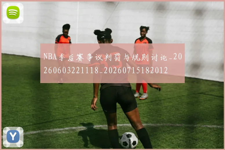 NBA季后赛争议判罚与规则讨论_20260603221118_20260715182012