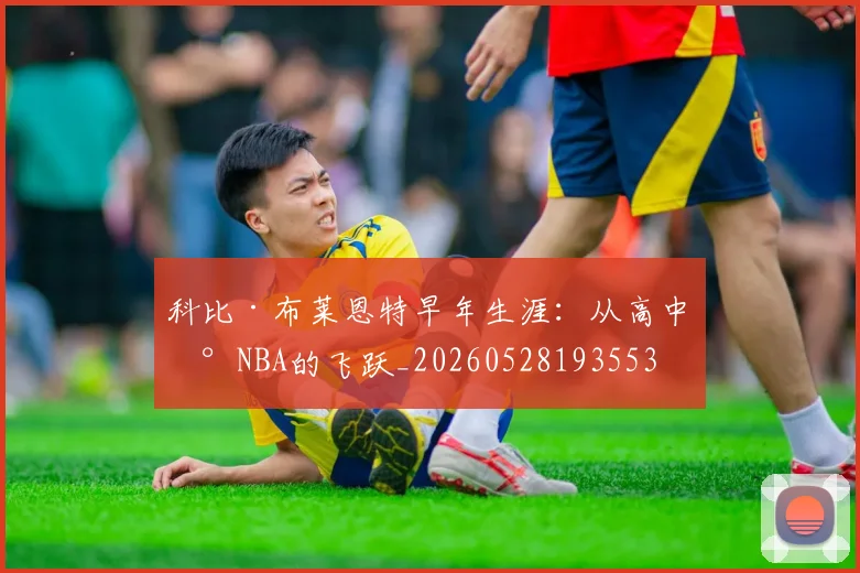 科比·布莱恩特早年生涯：从高中到NBA的飞跃_20260528193553