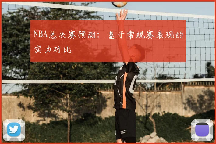 NBA总决赛预测:基于常规赛表现的实力对比
