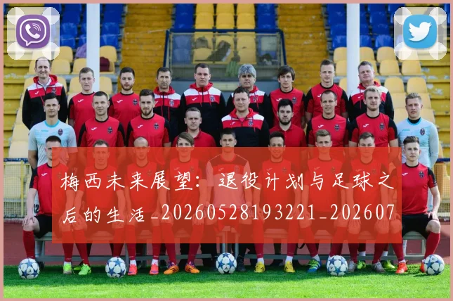 梅西未来展望:退役计划与足球之后的生活_20260528193221_20260731181846