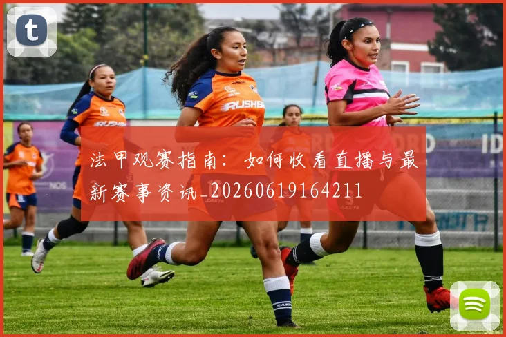 法甲观赛指南：如何收看直播与最新赛事资讯_20260619164211