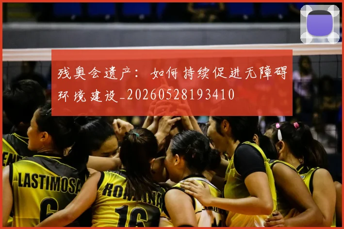残奥会遗产:如何持续促进无障碍环境建设_20260528193410