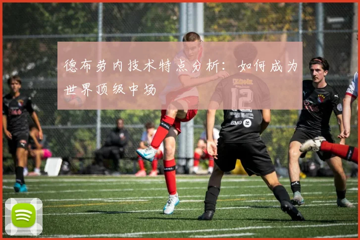德布劳内技术特点分析:如何成为世界顶级中场