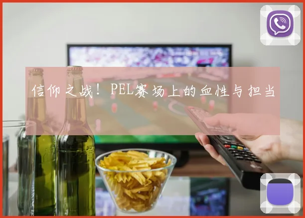 信仰之战！PEL赛场上的血性与担当