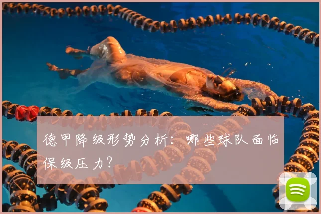 德甲降级形势分析：哪些球队面临保级压力？
