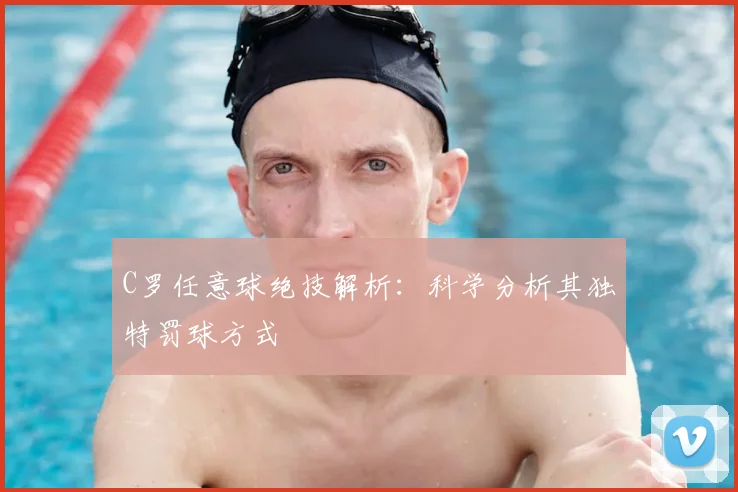 C罗任意球绝技解析：科学分析其独特罚球方式