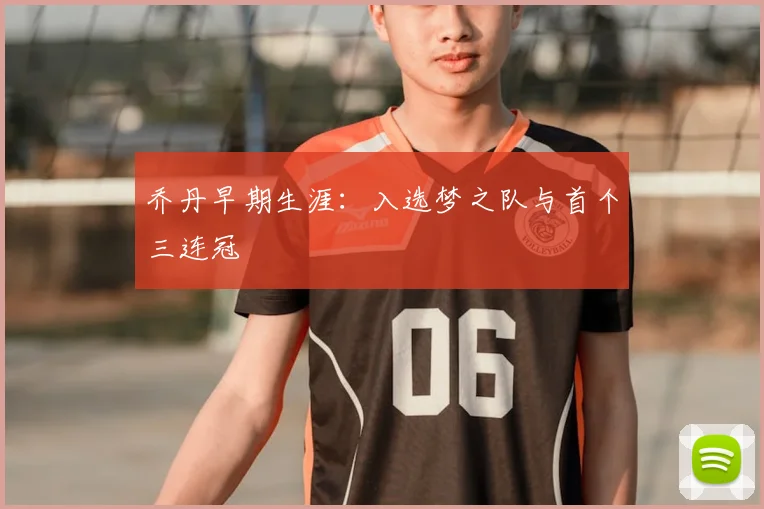 乔丹早期生涯:入选梦之队与首个三连冠