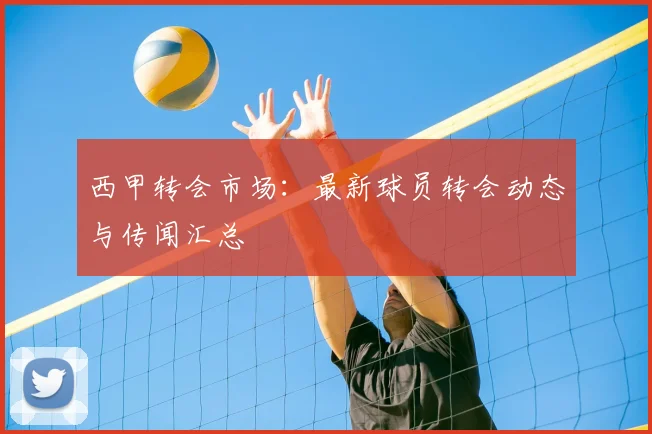 西甲转会市场：最新球员转会动态与传闻汇总