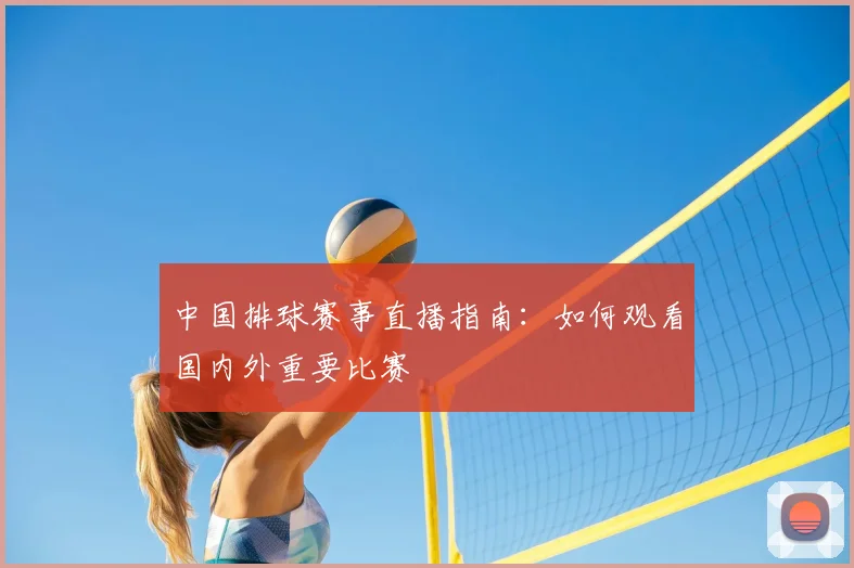 中国排球赛事直播指南:如何观看国内外重要比赛