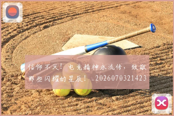 信仰不灭！电竞精神永流传，致敬那些闪耀的星辰！_20260703214235