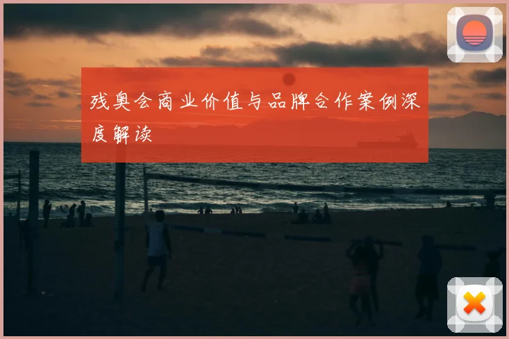 残奥会商业价值与品牌合作案例深度解读