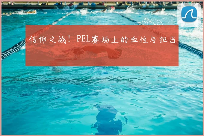 信仰之战！PEL赛场上的血性与担当