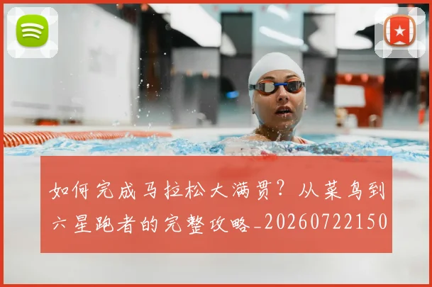 如何完成马拉松大满贯？从菜鸟到六星跑者的完整攻略_20260722150257